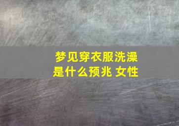 梦见穿衣服洗澡是什么预兆 女性